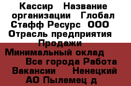 Кассир › Название организации ­ Глобал Стафф Ресурс, ООО › Отрасль предприятия ­ Продажи › Минимальный оклад ­ 30 000 - Все города Работа » Вакансии   . Ненецкий АО,Пылемец д.